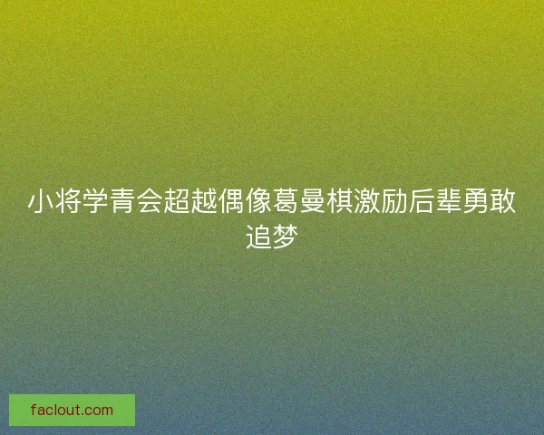 小将学青会超越偶像葛曼棋激励后辈勇敢追梦