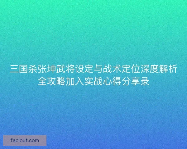 三国杀张坤武将设定与战术定位深度解析全攻略加入实战心得分享录