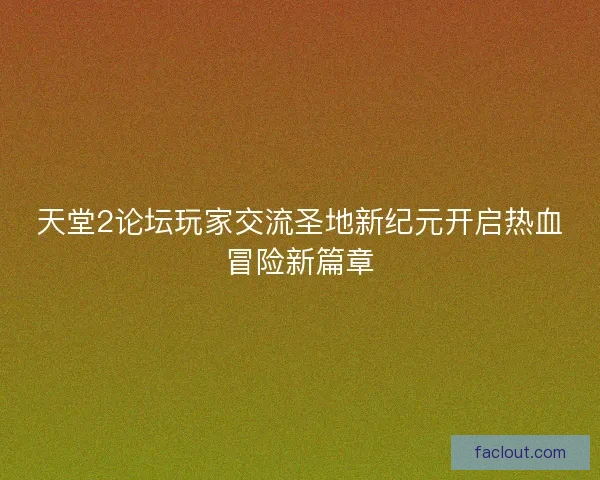 天堂2论坛玩家交流圣地新纪元开启热血冒险新篇章