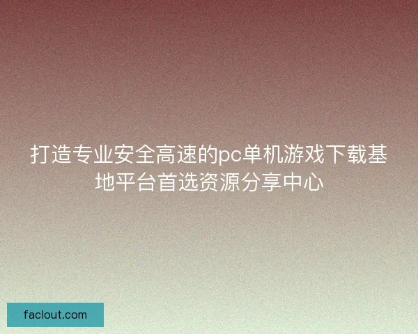 打造专业安全高速的pc单机游戏下载基地平台首选资源分享中心
