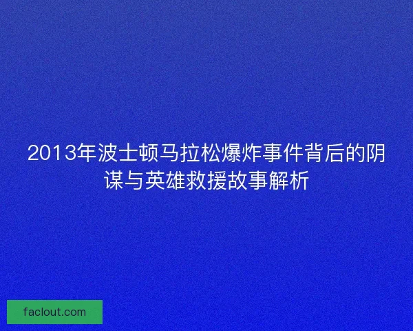 2013年波士顿马拉松爆炸事件背后的阴谋与英雄救援故事解析 2013年波士顿马拉松爆炸事件背后的阴谋与英雄救援故事解析